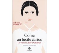 Come Un Fucile Carico. La Vita Di Emily Dickinson - Lyndall Gordon - 2017