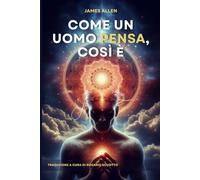 Come un uomo pensa, così è.: (As a Man Thinketh) Tradotto in italiano