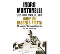 COME UN VASCELLO PIRATA. 50 ANNI DE «IL GIORNALE» NELLE PAROLE DEL SUO FONDATORE