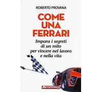 Come una Ferrari. Impara i segreti di un mito per vincere nel lavoro e nel...