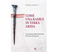 Come una radice in terra arida. Il romanzo della Passione di Gesù di Nazar...