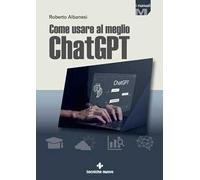 Libri Roberto Albanesi - Come Usare Al Meglio Chatgpt