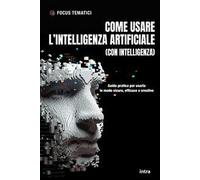 Come usare l’intelligenza artificiale (con intelligenza). Guida pratica per usarla in modo sicuro, efficace e creativo. Con QRCode