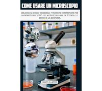 COME USARE UN MICROSCOPIO: Sblocca il mondo invisibile: 7 tecniche comprovate per padroneggiare l'uso del microscopio per la scienza, lo studio e la scoperta.
