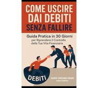 COME USCIRE DAI DEBITI SENZA FALLIRE: "Guida pratica in 30 giorni - Riprendere il controllo della tua vita finanziaria"