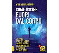 Come uscire fuori dal corpo. La guida per esplorare i mondi astrali e sperimentare il proprio sé superiore