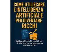 COME UTILIZZARE L'INTELLIGENZA ARTIFICIALE PER DIVENTARE RICCHI