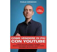Come vendere di più con YouTube. Il metodo testato che fa crescere il tuo business (non solo le visualizzazioni) trasformando il tuo canale YouTube in una miniera d’oro per la tua attività
