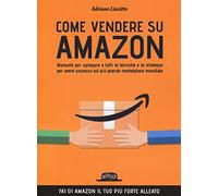 Come Vendere su Amazon. Manuale per spiegare a tutti le tecniche e le strategie per avere successo sul più grande marketplace mondiale