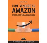 Come vendere su Amazon. Manuale per spiegare a tutti le tecniche e le strategie per avere successo sul più grande marketplace mondiale