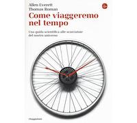 Come viaggeremo nel tempo. Una guida scientifica alle scorciatoie del nostro universo