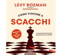 COME VINCERE A SCACCHI - LA GUIDA DEFINITIVA PER PRINCIPIANTI ED ESPERTI -