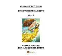 Come Vincere al Lotto Vol.6 di Giuseppe Antonelli, 2018, Youcanprint