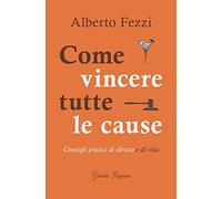 Come vincere tutte le cause. Consigli pratici di diritto e di vita
