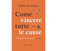 Come vincere tutte le cause. Consigli pratici di diritto e di vita