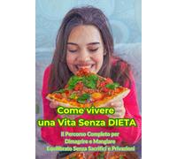 Come Vivere Una Vita Senza Dieta: Il percorso completo per dimagrire e mangiare