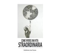 Come vivere una vita straordinaria: Migliora subito la qualità della tua vita