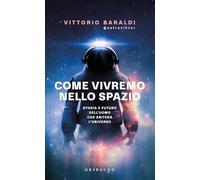 Come vivremo nello spazio. Storia e futuro dell'uomo che abiterà l'univers...