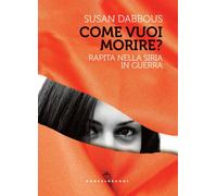 Come vuoi morire? Rapita nella Siria in guerra - Dabbous Susan