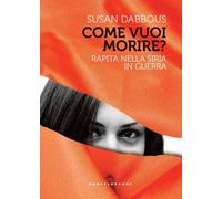 COME VUOI MORIRE? RAPITA NELLA SIRIA IN GUERRA - Dabbous Susan - 2023