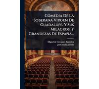 Comedia De La Soberana Virgen De Guadalupe, Y Sus Milagros, Y Grandezas De España...