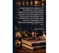 Comentario AcadÃ(c)mico Y Forense A Los Cuatro Libros De Las Instituciones Imp.de Justiniano, anotado Por J.gottlieb Heineccio, Traducido Al ... Del Derecho Español Por D.j.p.y B....
