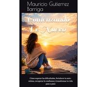 Comenzando De Nuevo: Cómo superar las dificultades, fortalecer tu auto-estima, recuperar la confianza y transformar tu vida paso a paso
