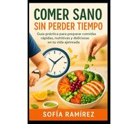 Comer Sano Sin Perder Tiempo: Guía práctica para preparar comidas rápidas, nutritivas y deliciosas en tu vida ajetreada