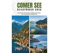 COMER SEE REISEFÜHRER 2026: Entdecken Sie Bellagio, Varenna und Como mit detaillierten Reiserouten: Versteckte Schätze, Top-Villen, lokale Küche, ... Dolce Vita wie ein Einheimischer zu erleben.