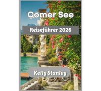 Comer See Reiseführer 2026: Reiseführer Comer See 2026: Entdecken Sie die Vielen, Dörfer und Erlebnisse am See für Erstbesucher und wiederkehrende Entdecker