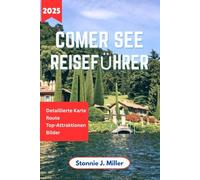 Comer See Reiseführer: Der ultimative Begleiter zur Erkundung der verborgenen Schätze Italiens, kulinarischer Köstlichkeiten, Insidertipps und atemberaubender Reiseziele am Seeufer