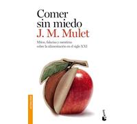 Comer sin miedo. Mitos, falacias y mentiras sobre la alimentación en el siglo XXI