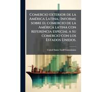 Comercio exterior de la AmÃ(c)rica Latina.: Informe sobre el comercio de la AmÃ(c)rica latina con referencia especial a su comercio con los Estados Unidos.