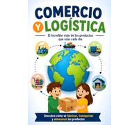Comercio y Logística: El increíble viaje de los productos que usas cada día. Descubre cómo se fabrican, transportan y almacenan los productos (Libro para niños de 8 a 12 años)