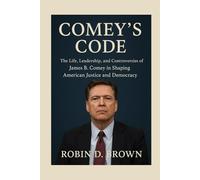 Comey’s Code: The Life, Leadership, and Controversies of James B. Comey in Shaping American Justice and Democracy