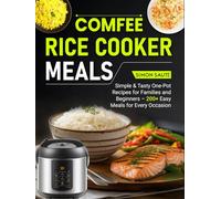 Comfee Rice Cooker Meals: Simple & Tasty One-Pot Recipes for Families and Beginners - 200+ Easy Meals for Every Occasion