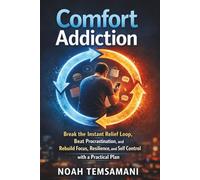 Comfort Addiction: Break the Instant Relief Loop, Beat Procrastination, and Rebuild Focus, Resilience, and Self Control with a Practical Plan