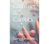 Comfort & Carrots: Vegetarian Fall & Winter Recipes Even Carnivores Will Love