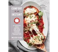 Comfort in an Instant: 75 Comfort Food Recipes for Your Pressure Cooker, Multicooker, and Instant Pot®: A Cookbook