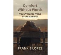 Comfort Without Words: How Presence Heals Broken Hearts