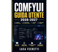 ComfyUI Guida Utente 2026-2027: Dall'Installazione ai Workflow Professionali: Crea con i Nodi, Genera Capolavori Visivi, Risolvi Ogni Problema