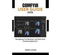 COMFYUI USER GUIDE 2026: Navigating The Modular Interface And Creating Digital Art