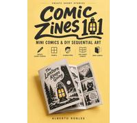 Comic Zines 101: Mini Comics & DIY Sequential Art: Create Short Stories, Panels, Characters, One-Sheet Comics, Ashcans, Mini-Comics, Print Editions, and Your Own Indie Series