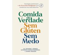 Comida de Verdade. Sem Glúten. Sem Medo.: Estratégias nutricionais e mais de 50 receitas inteligentes para transformar sua rotina alimentar.