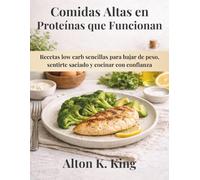 Comidas Altas en Proteínas que Funcionan: Recetas low carb sencillas para bajar de peso, sentirte saciado y cocinar con confianza