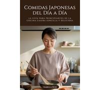 Comidas Japonesas del Día a Día: La guía para principiantes de la cocina casera sencilla y deliciosa