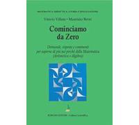 Cominciamo da zero. Domande, risposte e commenti per saperne di più sui perché della matematica (aritmetica e algebra)