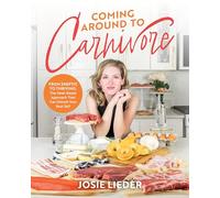 Coming Around to Carnivore: From Skeptic to Thriving: The Meat-Based Approach That Can Unlock Your Best Self