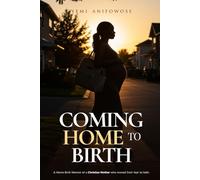 Coming home to Birth: A home birth memoir of a Christian mother who moved from fear to faith