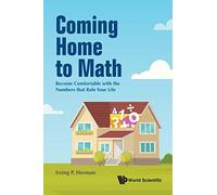 Coming Home To Math: Become Comfortable With The Numbers That Rule Your Life
